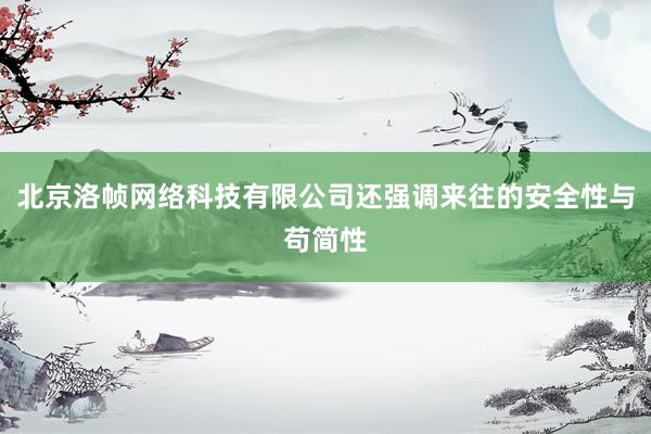 北京洛帧网络科技有限公司还强调来往的安全性与苟简性