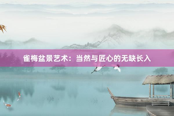 雀梅盆景艺术：当然与匠心的无缺长入